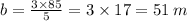 b = \frac{3 \times 85}{5} = 3\times 17 = 51 \: m