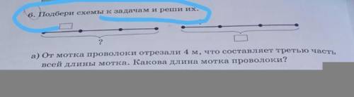 6. Подбери схемы к задачам и реши их. ??а) От мотка проволоки отрезали 4 м, что составляет третью ча