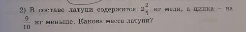 2) В составе латуни содержится 2 кг меди, а цинка 9 кг меньше. Какова масса латуни?