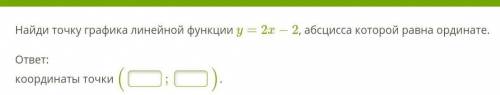 Найди точку графика линейной функции y=2x−2, абсцисса которой равна ординате.  ответ:координаты точк