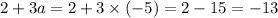 2 + 3a = 2 + 3 \times ( - 5) = 2 - 15 = - 13