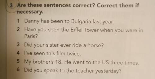 1 Danny has been to Bulgaria last year. 2 Have you seen the Eiffel Tower when you were in Paris? 3 D