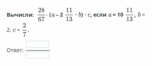 28/67×(а-2 11/13×b)×сa=10 11/13b=2c=2/7