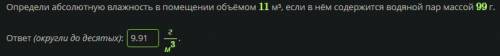 Определи абсолютную влажность в помещении объёмом 11 м³, если в нём содержится водяной пар массой 99