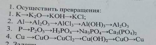 1. Осуществить превращения: 1. K-K, OKOH-KCl; 2. Al-Al,Оз-AlCl3-Al(OH)3=А1,03 3. Р—Р,0, ӘН,РО,—Na3PO