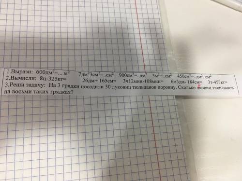 1.вырази: 600дм2 = ?м2 ; 7дм2 3см2 = ?см2 ; 900см2 =? дм2 ; 3см2 =?см2 ; 450см2 =? дм2?см2. 2.вычисл