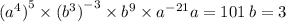 (a {}^{4} {)}^{5} \times (b {}^{3} {)}^{ - 3} \times b {}^{9} \times a {}^{ - 21} a = 101 \: b = 3