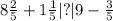 8 \frac{2}{5} + 1 \frac{1}{5} |?|9 - \frac{3}{5}