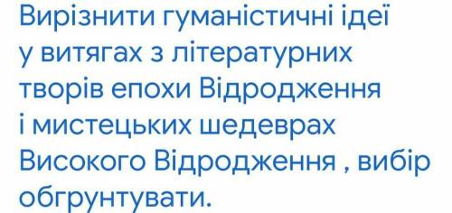 Вирізнити гуманістичні ідеї у витягах з літературних творів епохи відродження і мистецьких шедеврів