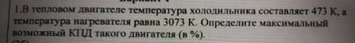 Вариант 1 1.В тепловом двигателе температура холодильника составляет 473 Ка температура нагревателя