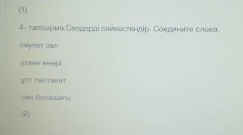 4- тапсырма.Сөздерді сәйкестендір. Соедините слова. сәулет зал үлкен өнері ұлт салтанат сән болашағы