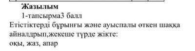 Жазылым 1-тапсырмаз Етістіктерді бұрынғы және ауыспалы өткен шакка айналдрып,жекеше турде жiкте: окы