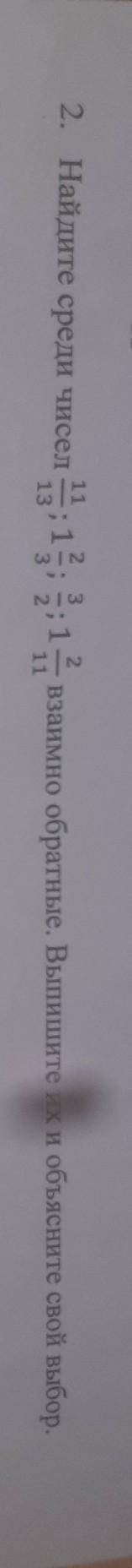 Найдите среди чисел 11/13; 1 2/3; 2/3; 1 2/11 взаимно обратные.Выпишите их и объясните свой выбор КО