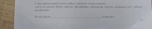 сор 4. Бос орынга кажетті сөзді қойып , сойлемді толыктырыңыз . оңтүстік - шығыс бөлігі , сакталу жа