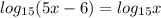 log_{15}(5x-6)=log_{15}x