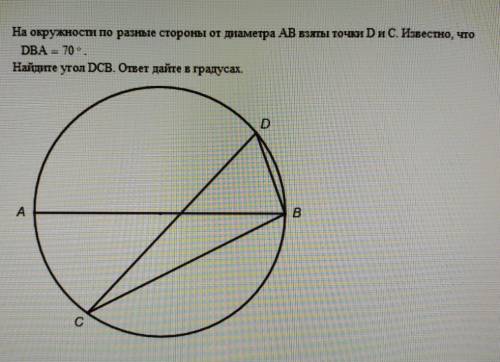 На окружности по разные стороны от диаметра АВ взяты точки D и C . Известно, что DBA = 70° Найдите у