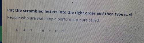 Put the scrambled letters into the right order and then type it. 0 People who are watching a perform