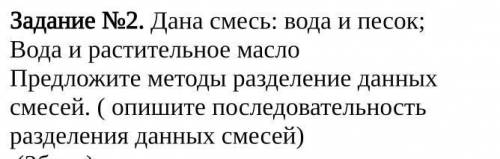 Дана смесь: вода и песок;  Вода и растительное масло Предложите методы разделение данных смесей. ( о