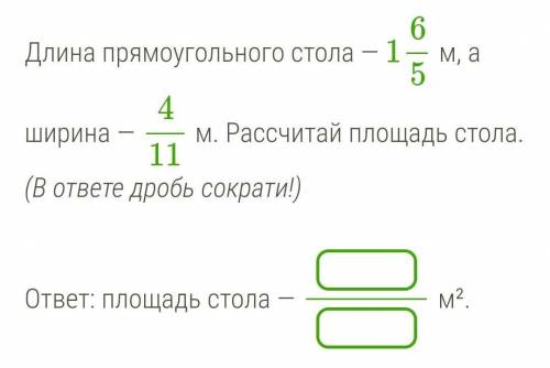 Длина прямоугольного стола — 1/6/5 м, а ширина — 4/11 м. Рассчитай площадь стола. (В ответе дробь со