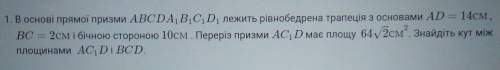 30 минут.В основі прямої призми ABCDAB1C1D1 лежить рівнобедрена трапеція з основами AD = 14см, BC =