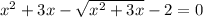 x {}^{2} + 3x - \sqrt{x {}^{2} + 3x } - 2 = 0