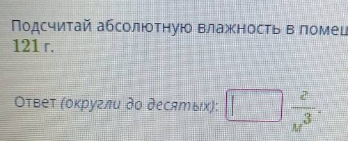 Подсчитай абсолютную влажность в помещении объёмом 13 м3, если в нем содержится водяной пар массой 1