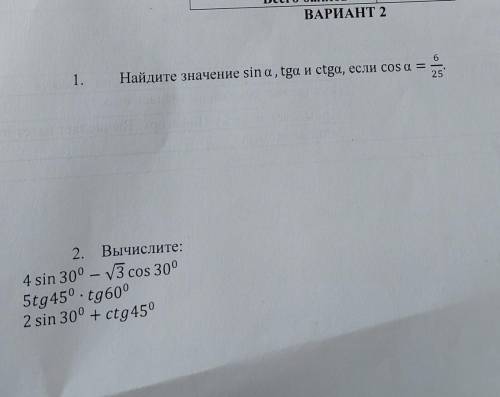 1. Найдите значение sin a, tga и ctga, если cos a = 6/25 2. Вычислите: 4 sin 30° - 3 cos 30°5tg45° *