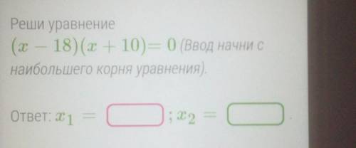 Решите . Реши уравнение (х - 18) (х + 10) = 0 (Ввод начни с наибольшего корня уравнения).