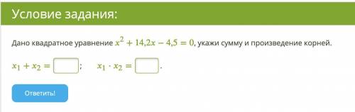 Дано квадратное уравнение x2+14,2x−4,5=0, укажи сумму и произведение корней. x1+x2= ; x1⋅x2=