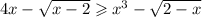 4x - \sqrt{x - 2} \geqslant x {}^{3} - \sqrt{2 - x}