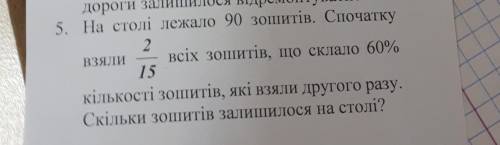 на столі лежало 90 зошитів спочатку взяли 2/15 усіх зошитів що склало 60%, кількості зошитів які взя