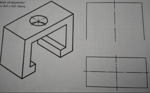 Черчение.По данному изображению дочертить главный вид и вид сверху.Заранее