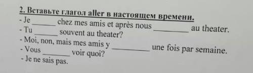 2. Вставьте глагол аllеr в настоящем времени. - 1) Je chez mes amis et après nous au theater. - 2)Tu