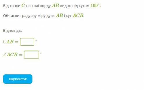 Від точки C на колі хорду AB видно під кутом 109°. Обчисли градусну міру дуги AB і кут ACB. Завдання