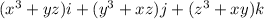 ({x}^{3} + yz)i + ( {y}^{3} + xz)j + ( {z}^{3} + xy)k