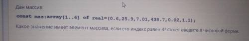 Дан массив: const mаs: array[1..6) of real (0.6, 25.9,7.01, 438.7,0.02.1.1); Какое значение имеет эл