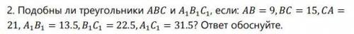 .Подобны ли треугольники и 111, если: = 9, = 15, = 21, 11 = 13.5,11 = 22.5,11 = 31.5? ответ обоснуйт