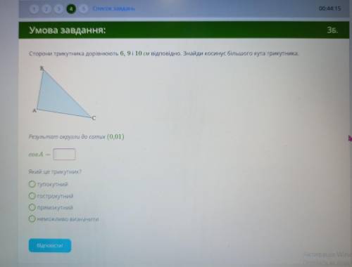 Сторони трикутника дорівнюють 6, 9і 10 см відповідно. Знайди косинус більшого кута трикутника. В. А