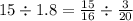 15 \div1.8 = \frac{15}{16} \div \frac{3}{20}