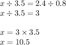 x \div 3.5 = 2.4 \div 0.8 \\ x \div 3.5 = 3 \\ \ \\ x = 3 \times 3.5 \\ x = 10.5