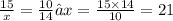 \frac{15}{x} = \frac{10}{14}→x = \frac{15 \times 14}{10} = 21