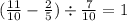 ( \frac{11}{10} - \frac{2}{5} ) \div \frac{7}{10} = 1