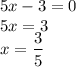 5x - 3 = 0 \\ 5x = 3 \\ x = \dfrac{3}{5}