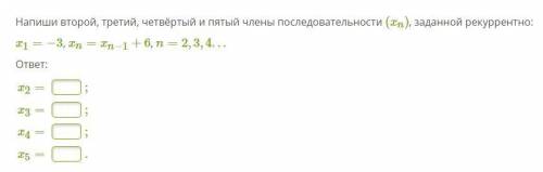 Напиши второй, третий, четвёртый и пятый члены последовательности (xn), заданной рекуррентно: x1=−3,