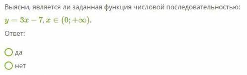 35б Выясни, является ли заданная функция числовой последовательностью: y=3x−7, x∈(0;+∞). ответ: да н