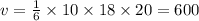 v = \frac{1}{6} \times 10 \times 18 \times 20 = 600