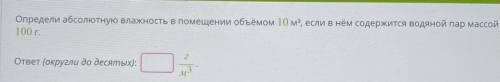 Определи абсолютную влажность в помещении объёмом 10 мг, если в нём содержится водяной пар массой 10