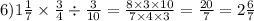 6) 1 \frac{1}{7} \times \frac{3}{4} \div \frac{3}{10} = \frac{8 \times 3 \times 10}{7 \times 4 \times 3} = \frac{20}{7} = 2 \frac{6}{7}