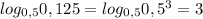 log_{0,5}0,125=log_{0,5}0,5^3=3