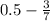 0.5 - \frac{3}{7}